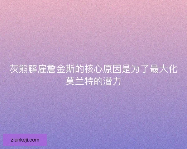 灰熊解雇詹金斯的核心原因是为了最大化莫兰特的潜力