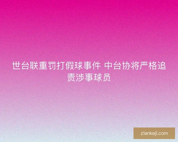 世台联重罚打假球事件 中台协将严格追责涉事球员