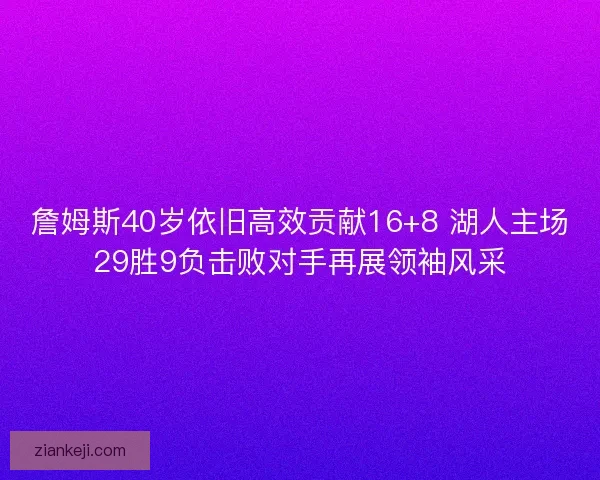詹姆斯40岁依旧高效贡献16+8 湖人主场29胜9负击败对手再展领袖风采