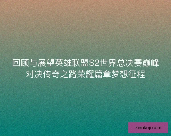 回顾与展望英雄联盟S2世界总决赛巅峰对决传奇之路荣耀篇章梦想征程